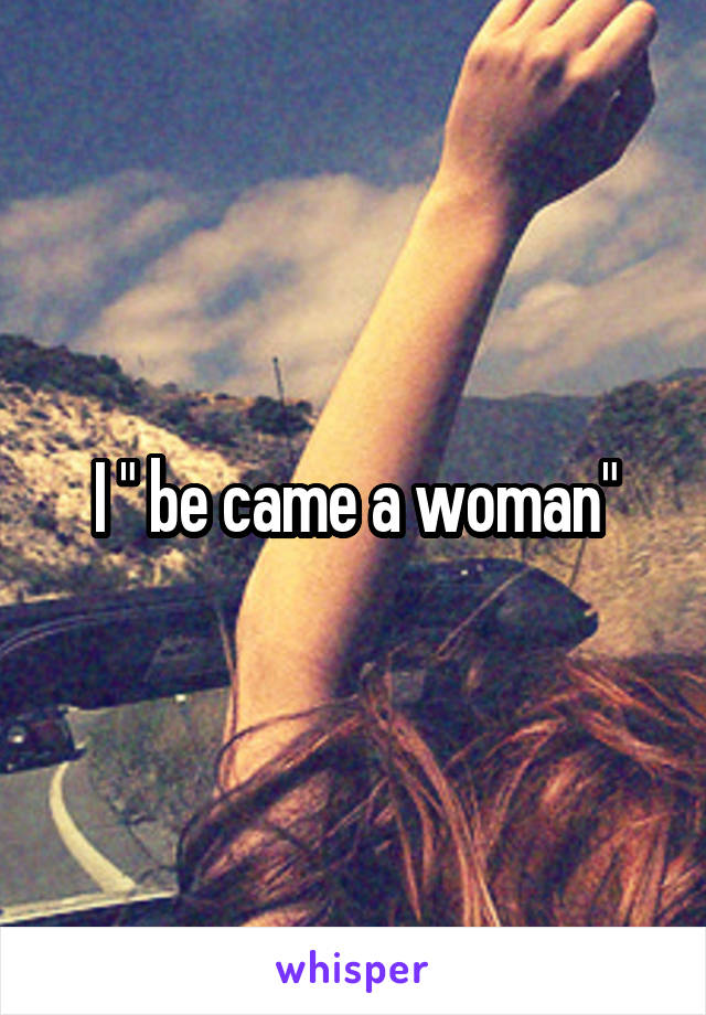 I " be came a woman"