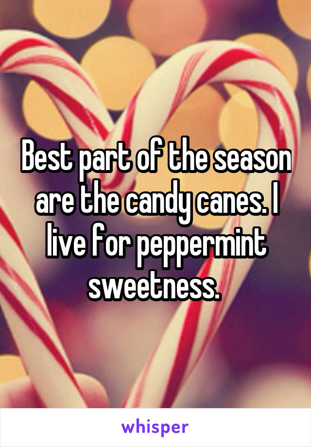 Best part of the season are the candy canes. I live for peppermint sweetness. 