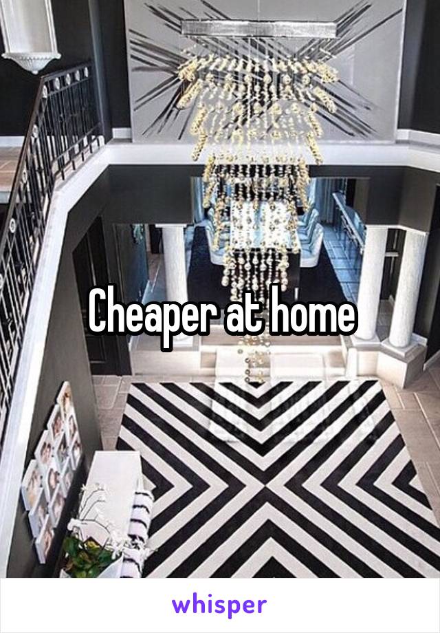 Cheaper at home