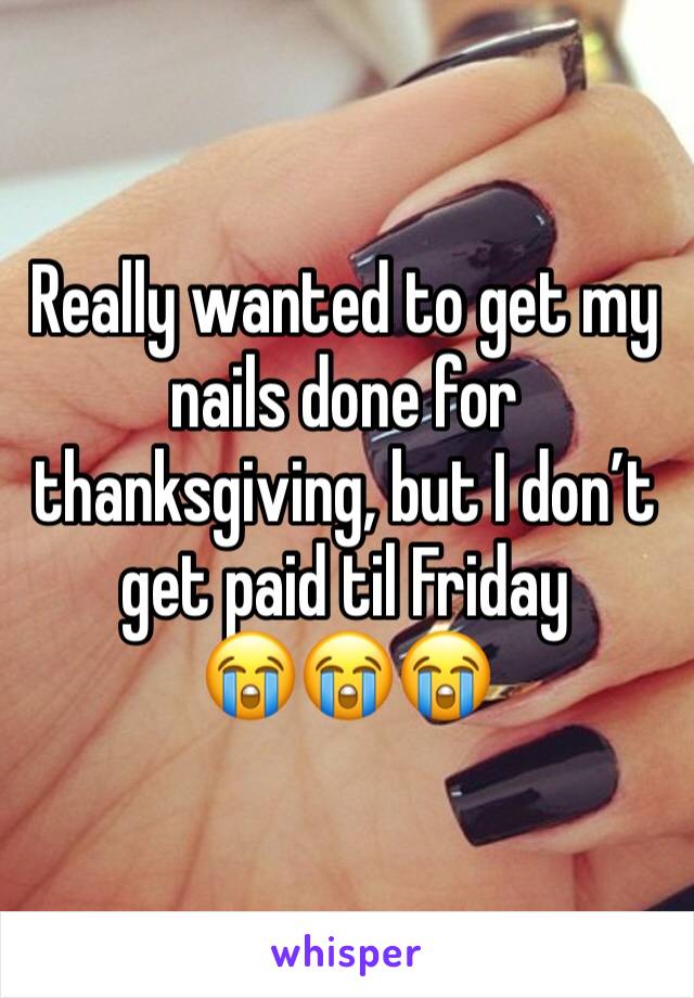 Really wanted to get my nails done for thanksgiving, but I don’t get paid til Friday          😭😭😭