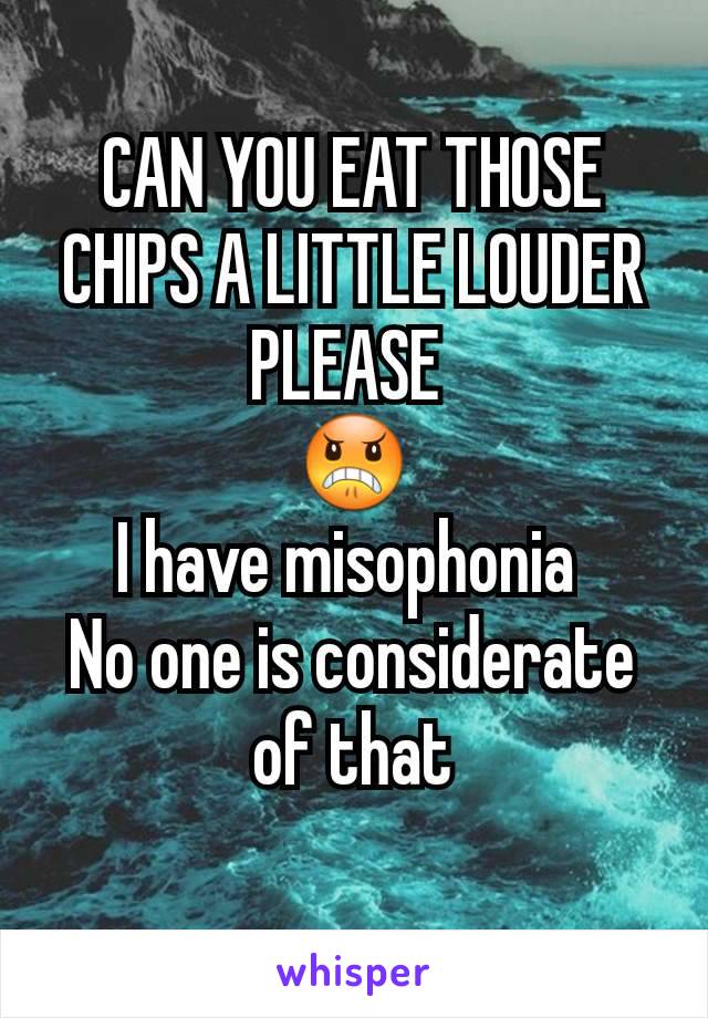 CAN YOU EAT THOSE CHIPS A LITTLE LOUDER PLEASE 
😠
I have misophonia 
No one is considerate of that
