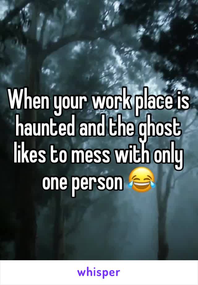 When your work place is haunted and the ghost likes to mess with only one person 😂