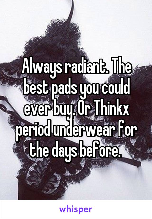 Always radiant. The best pads you could ever buy. Or Thinkx period underwear for the days before. 