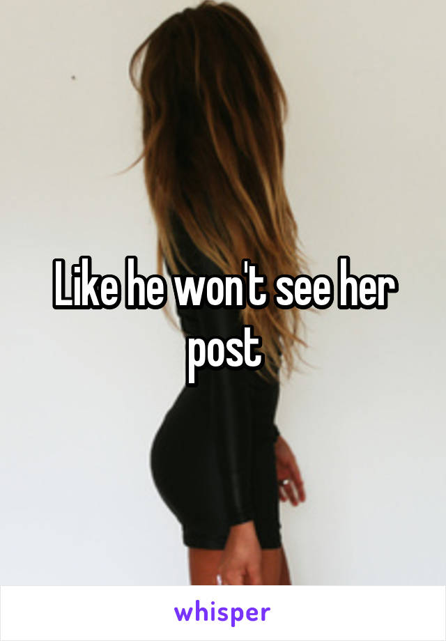 Like he won't see her post