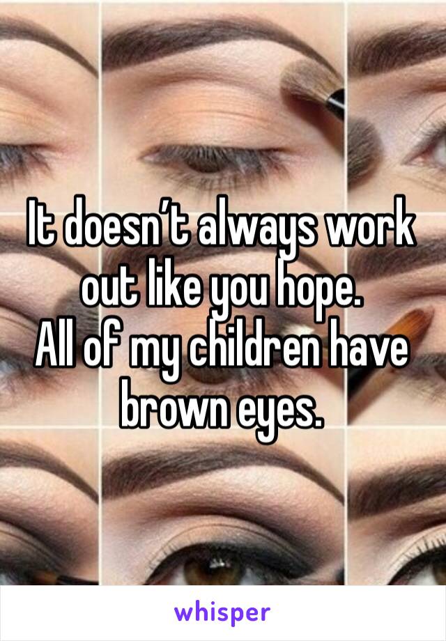 It doesn’t always work out like you hope. 
All of my children have brown eyes.