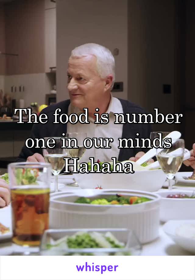 The food is number one in our minds
Hahaha