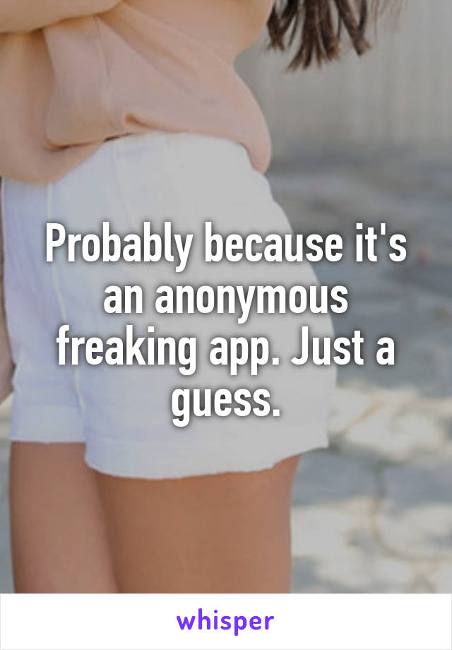 Probably because it's an anonymous freaking app. Just a guess.