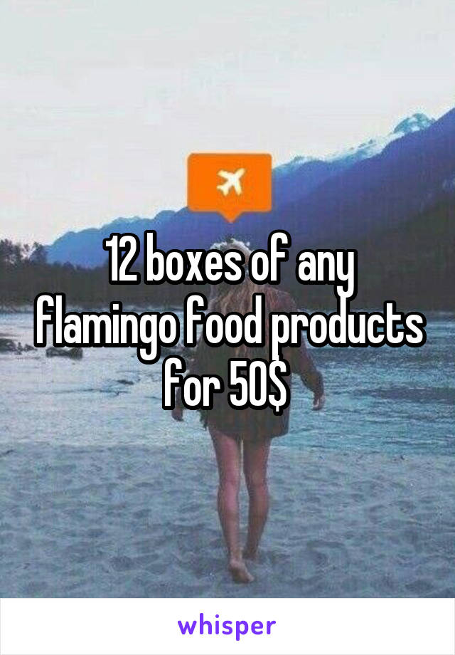 12 boxes of any flamingo food products for 50$ 