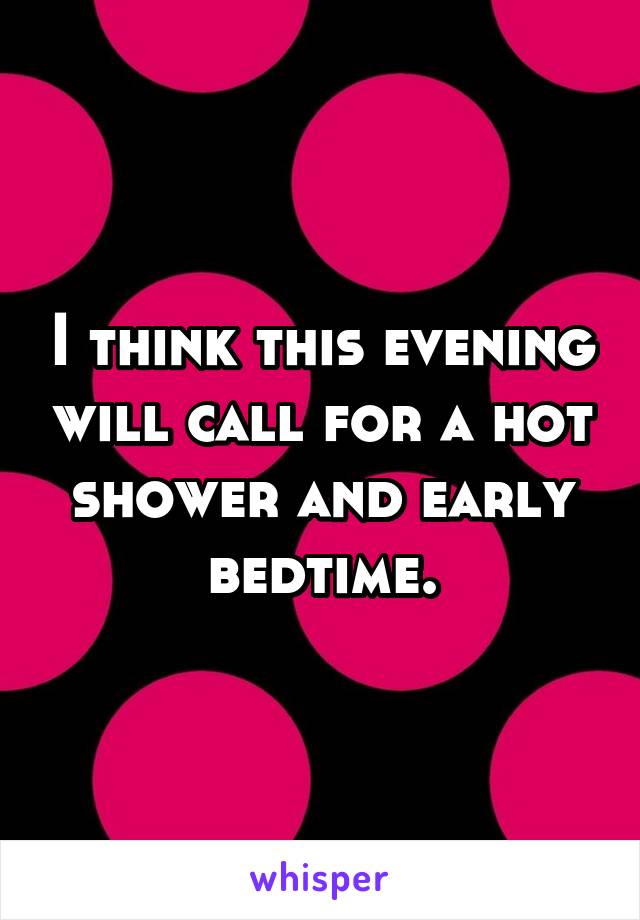 I think this evening will call for a hot shower and early bedtime.