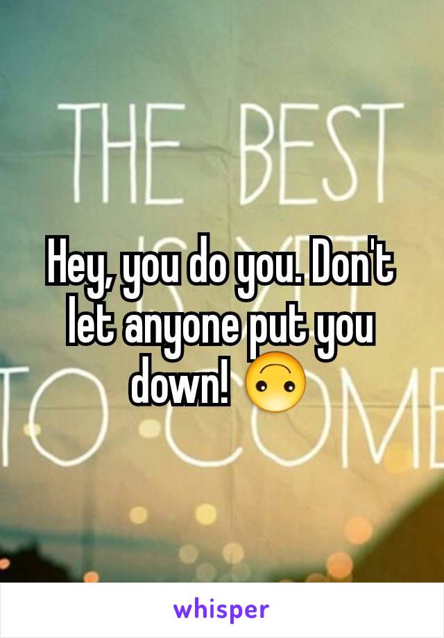 Hey, you do you. Don't let anyone put you down! 🙃