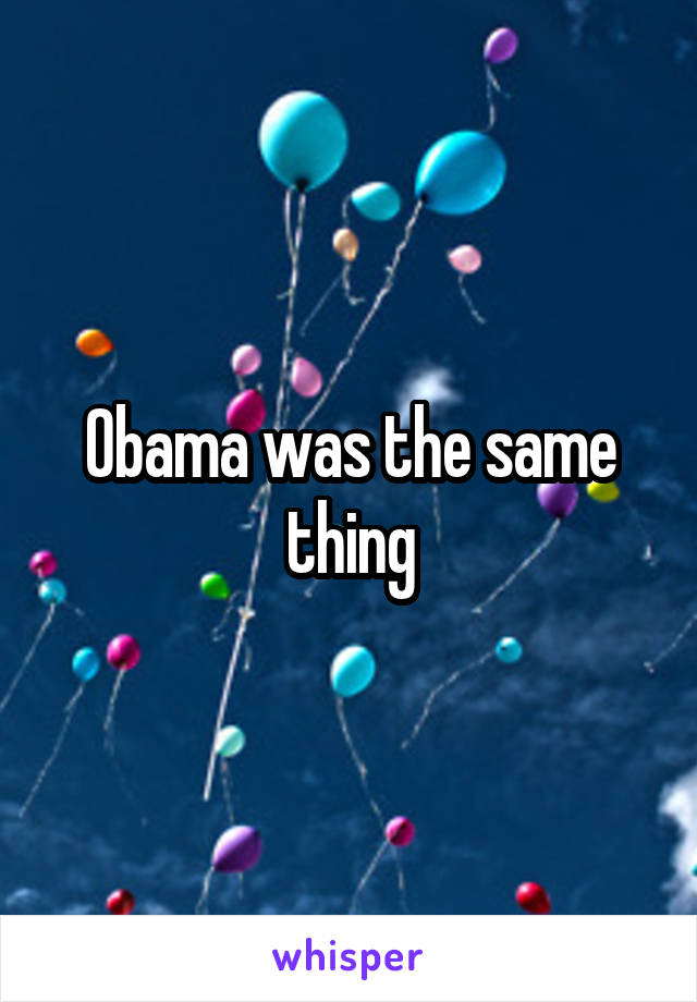Obama was the same thing