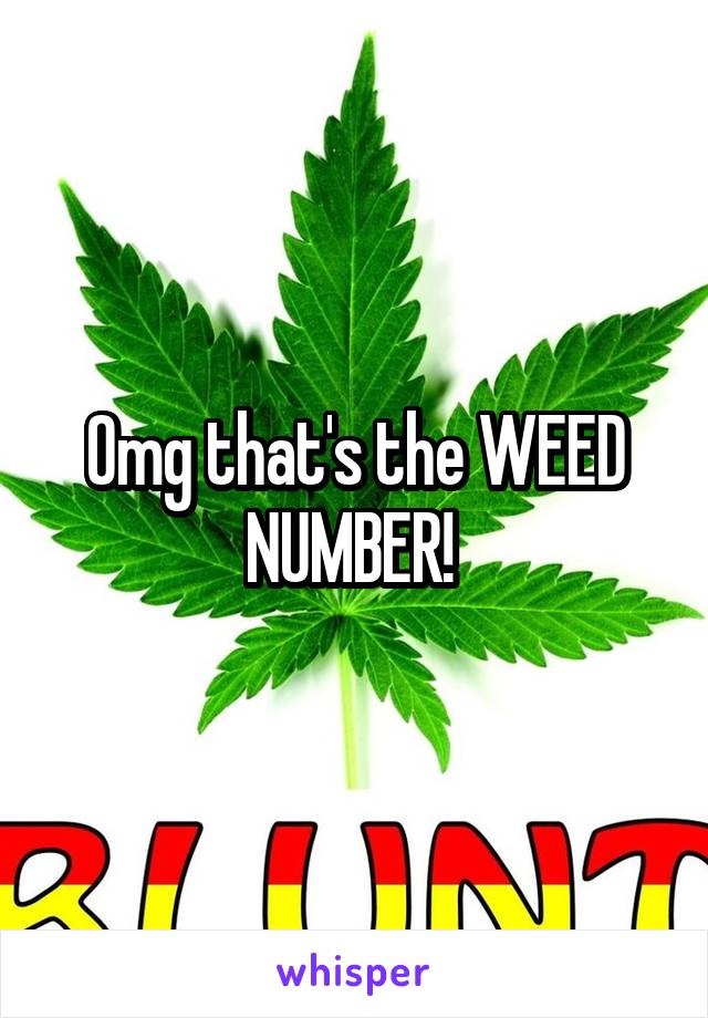 Omg that's the WEED NUMBER! 