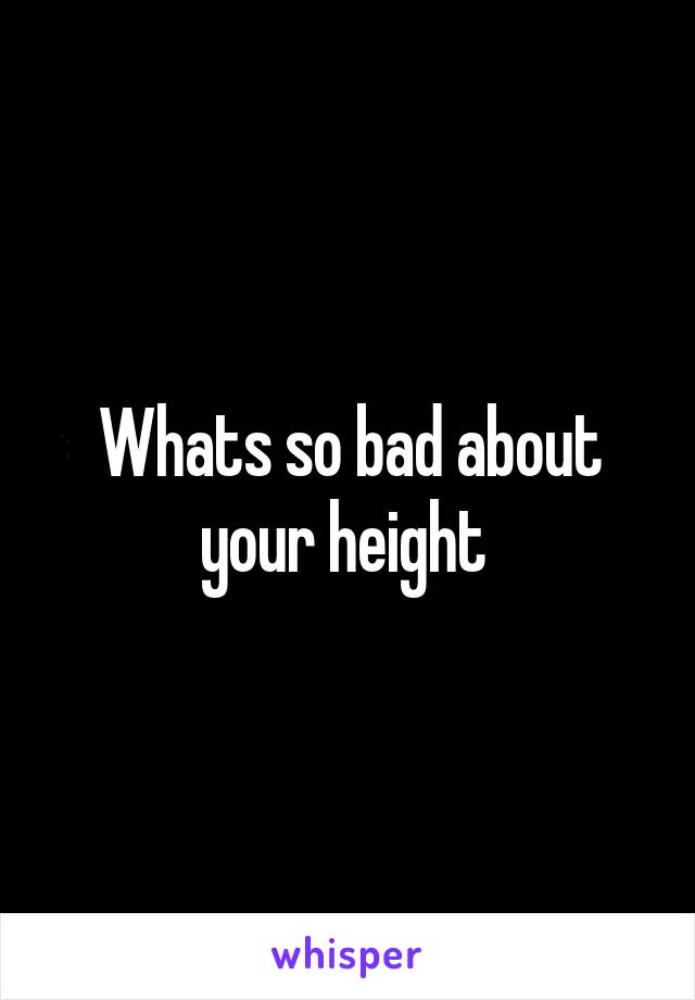 Whats so bad about your height 