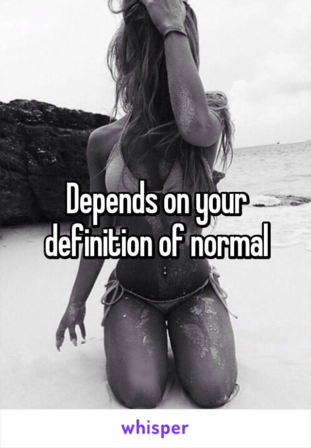 Depends on your definition of normal
