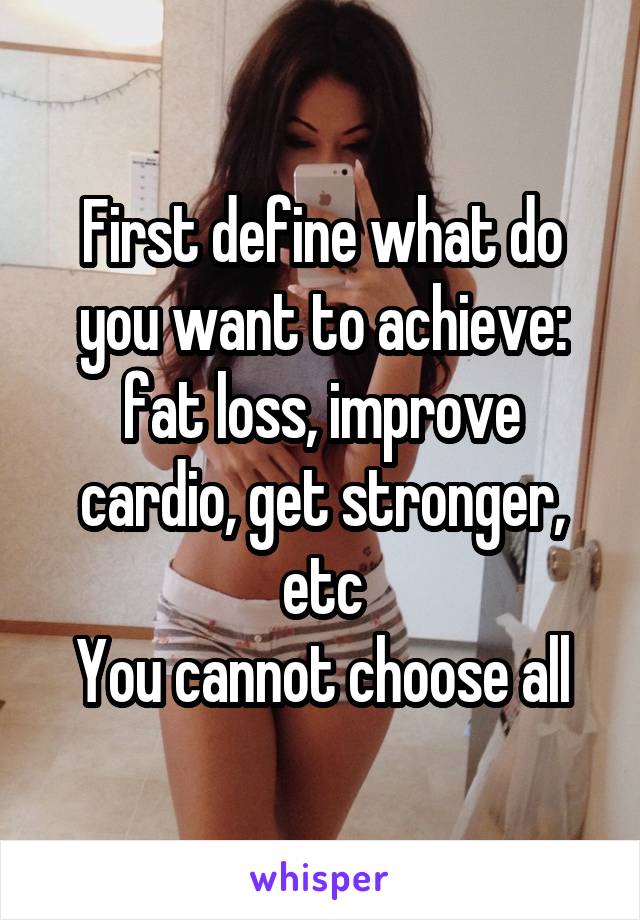 First define what do you want to achieve: fat loss, improve cardio, get stronger, etc
You cannot choose all