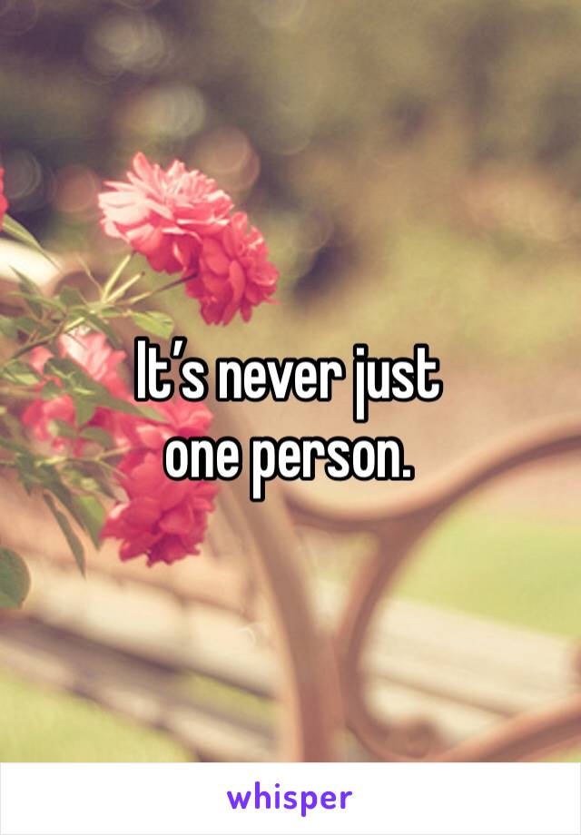 It’s never just one person. 