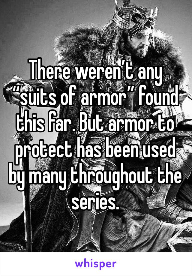 There weren’t any “suits of armor” found this far. But armor to protect has been used by many throughout the series.