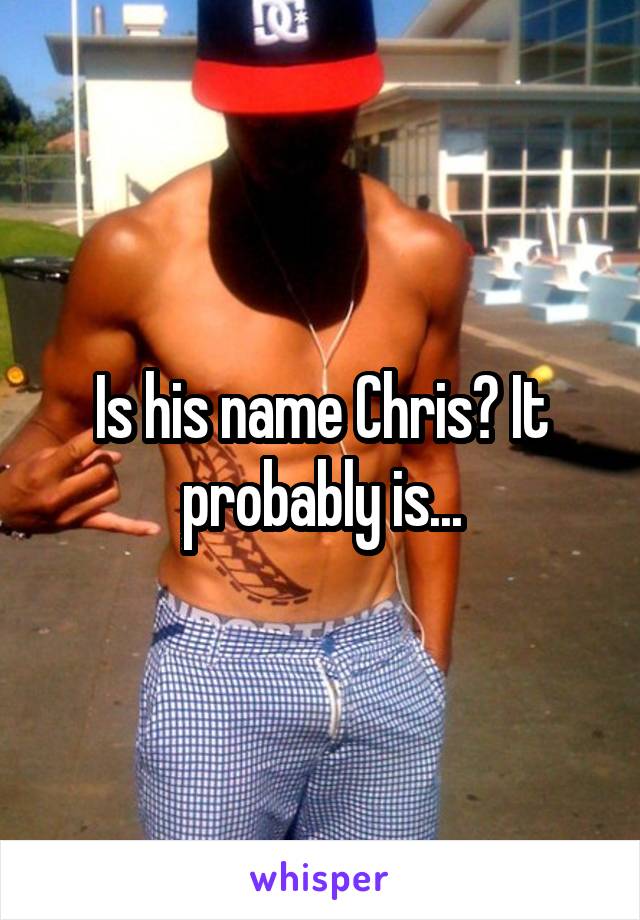 Is his name Chris? It probably is...