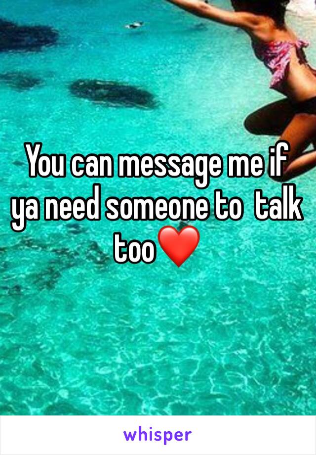 You can message me if ya need someone to  talk  too❤️