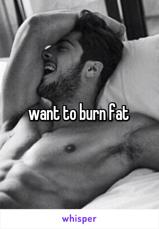 want to burn fat 