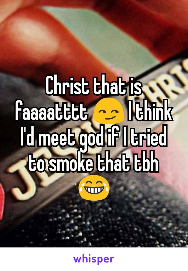 Christ that is faaaatttt 😏 I think I'd meet god if I tried to smoke that tbh 😂