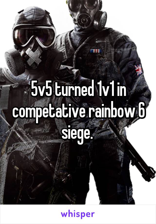 5v5 turned 1v1 in competative rainbow 6 siege. 
