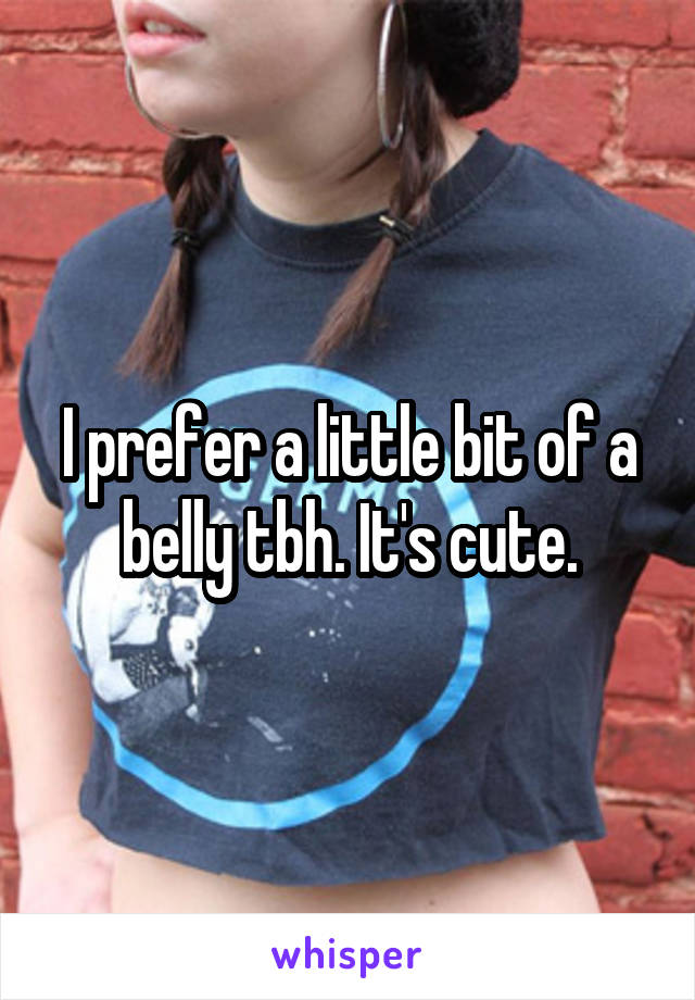 I prefer a little bit of a belly tbh. It's cute.