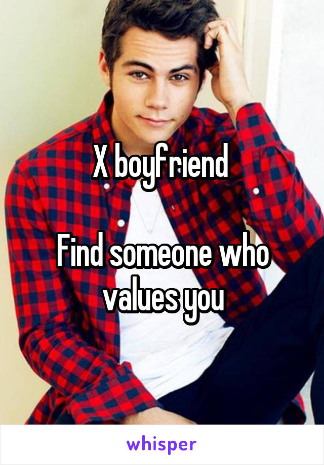 X boyfriend 

Find someone who values you