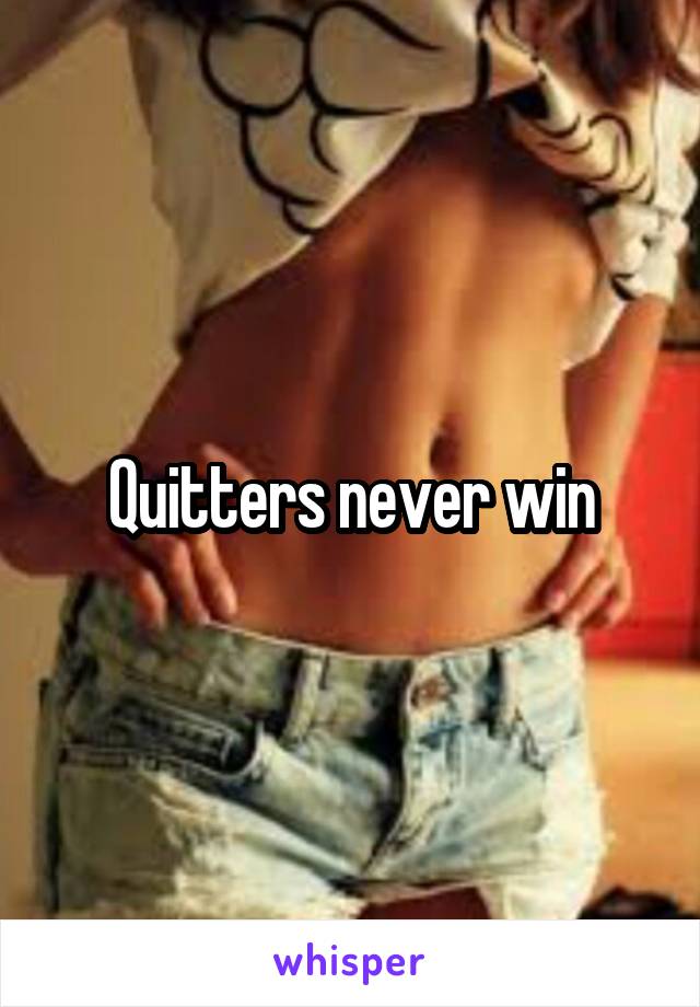 Quitters never win