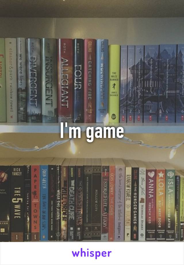 I'm game