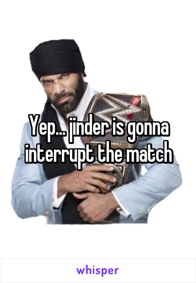 Yep... jinder is gonna interrupt the match