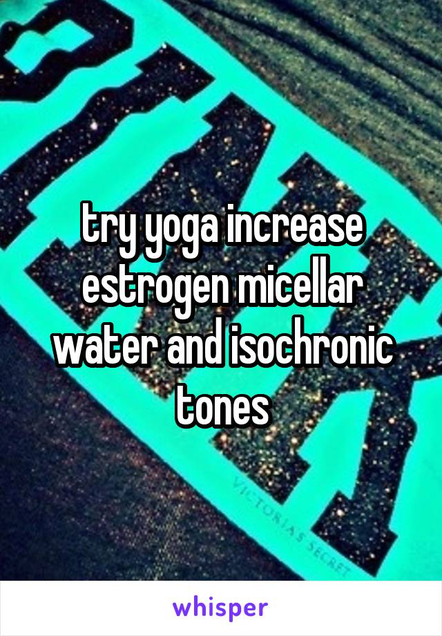 try yoga increase estrogen micellar water and isochronic tones