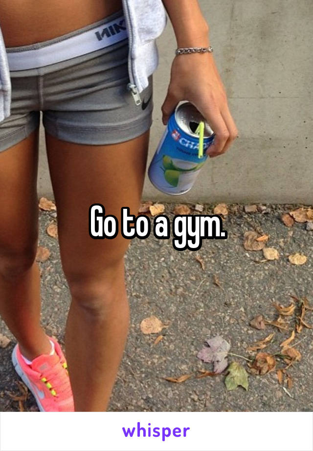 Go to a gym.