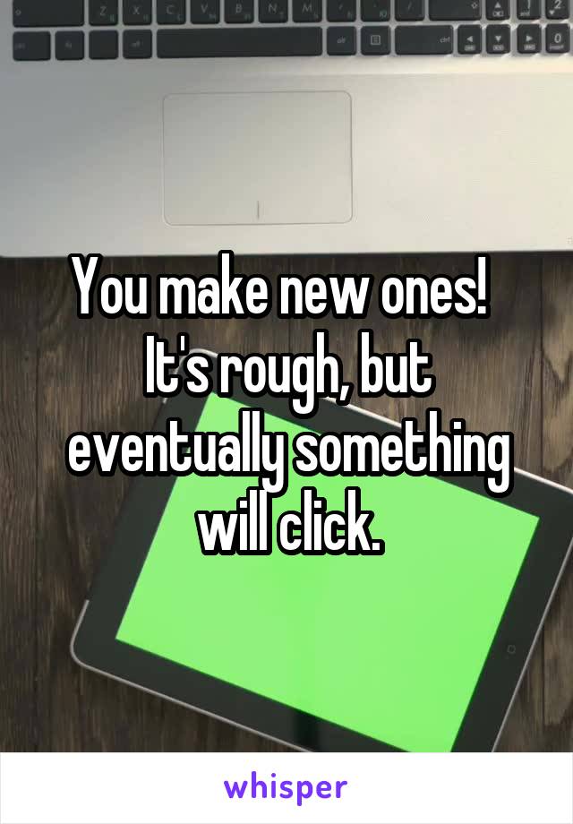 You make new ones!  
It's rough, but eventually something will click.
