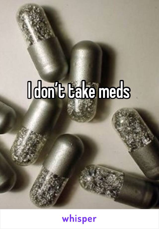 I don’t take meds 