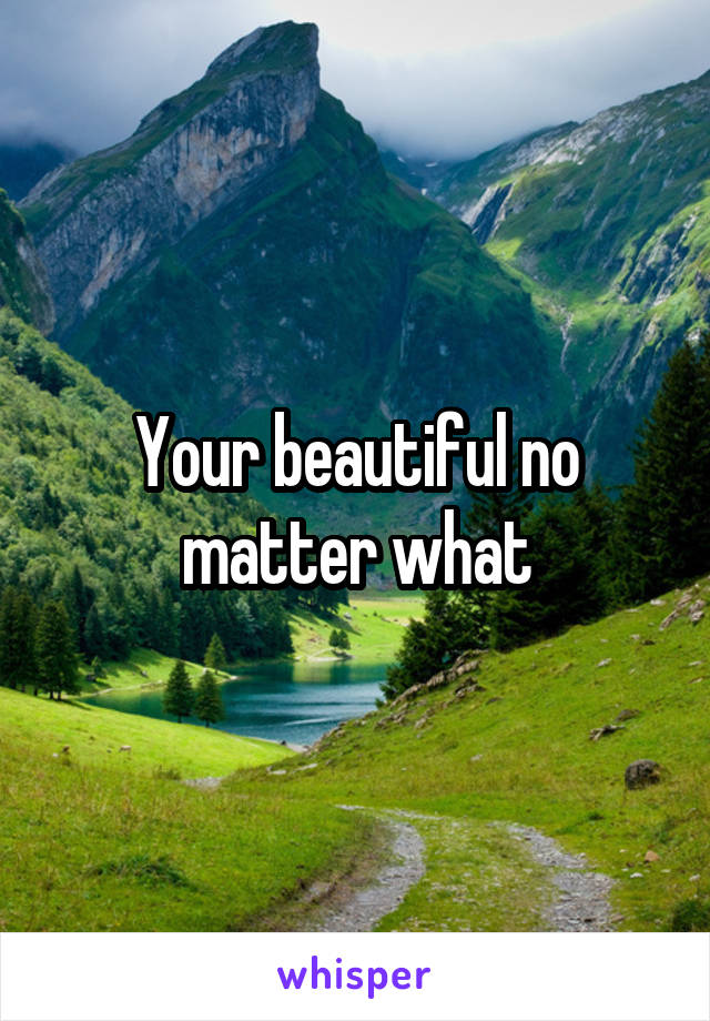 Your beautiful no matter what