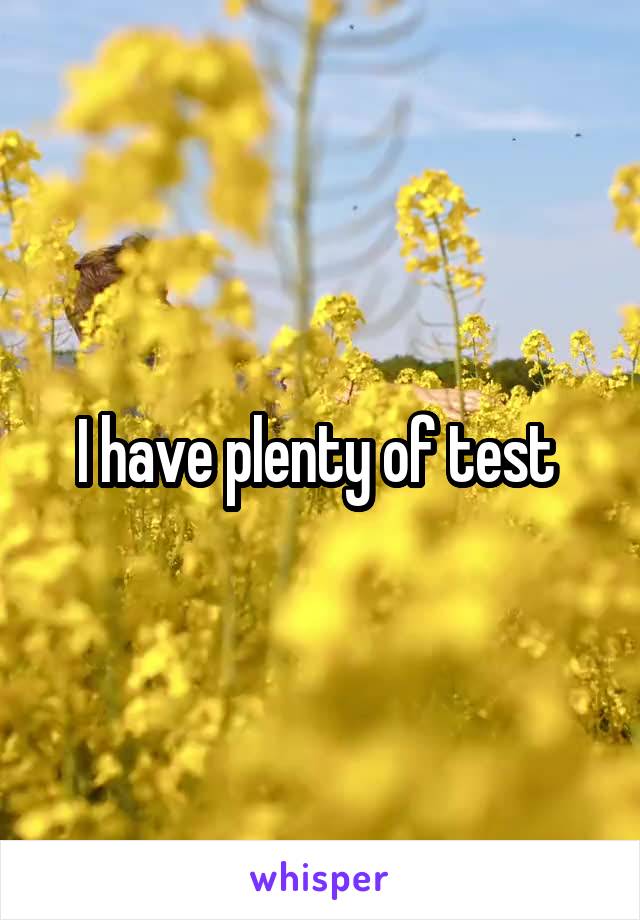 I have plenty of test 