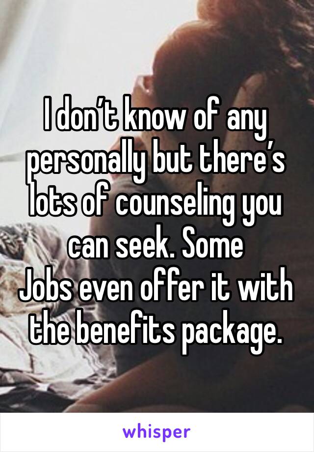 I don’t know of any personally but there’s lots of counseling you can seek. Some
Jobs even offer it with the benefits package. 
