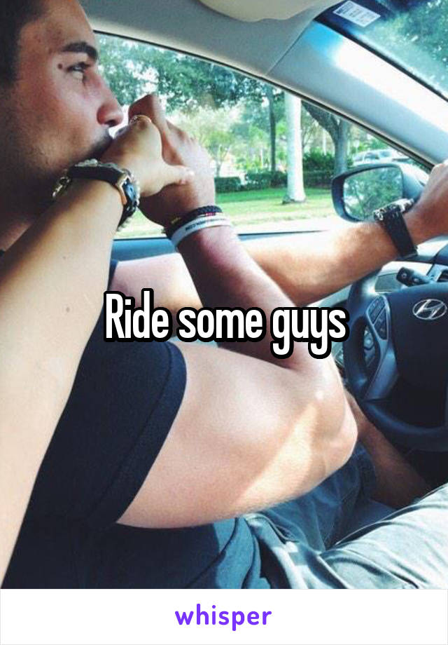 Ride some guys