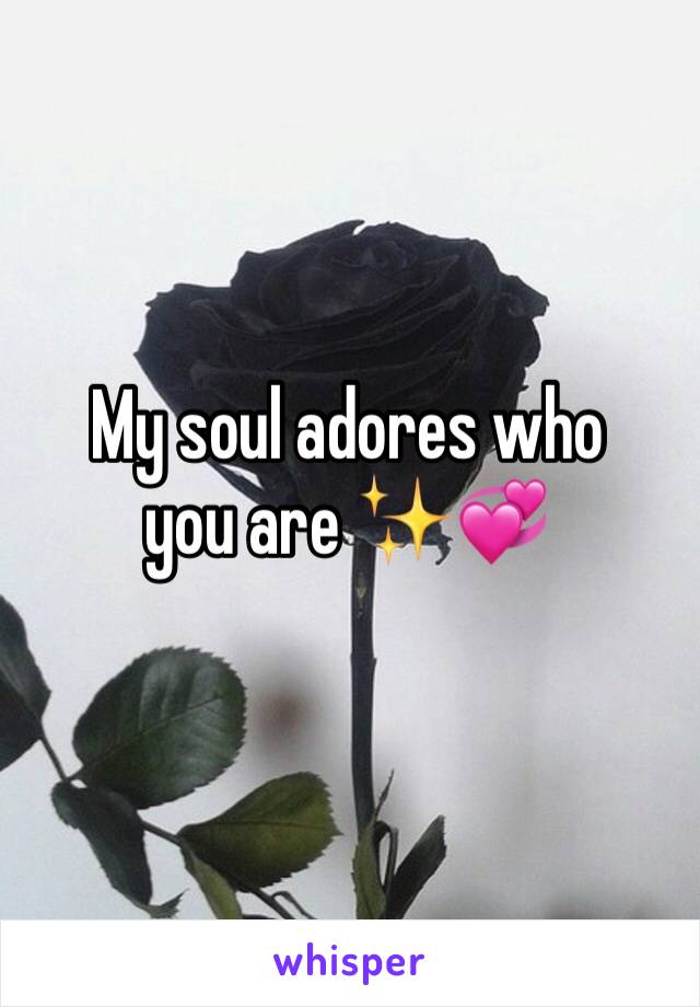 My soul adores who you are ✨💞