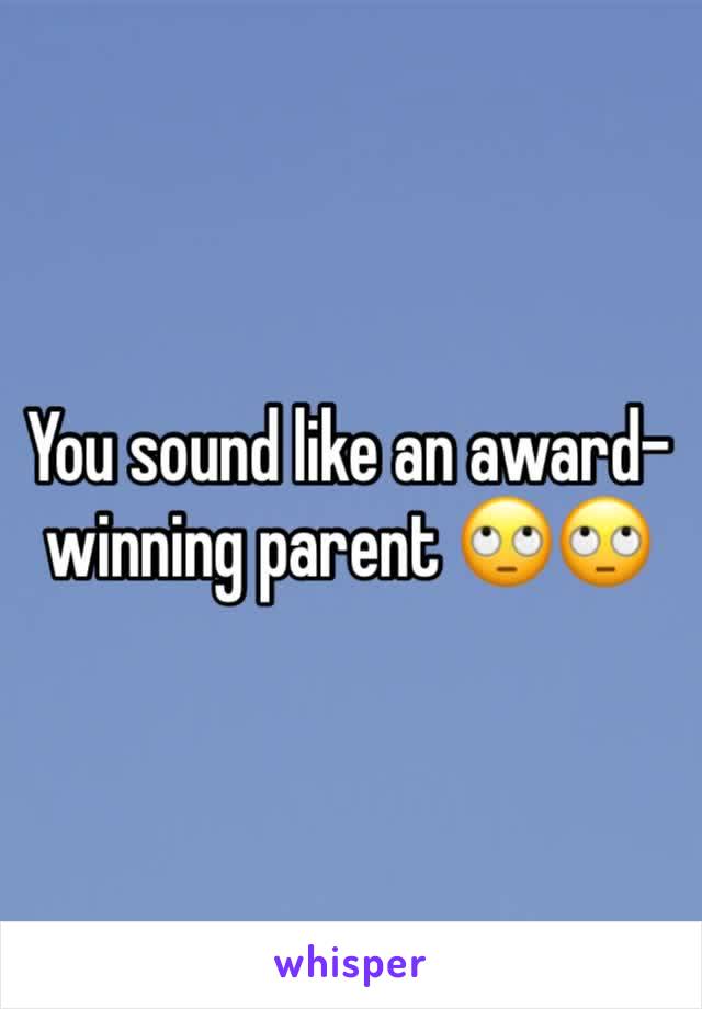 You sound like an award-winning parent 🙄🙄