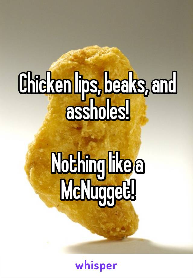 Chicken lips, beaks, and assholes!

Nothing like a McNugget!