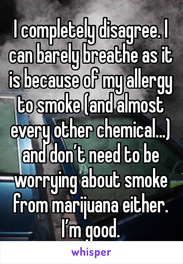 I completely disagree. I can barely breathe as it is because of my allergy to smoke (and almost every other chemical...) and don’t need to be worrying about smoke from marijuana either. I’m good.