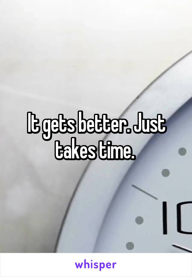 It gets better. Just takes time. 