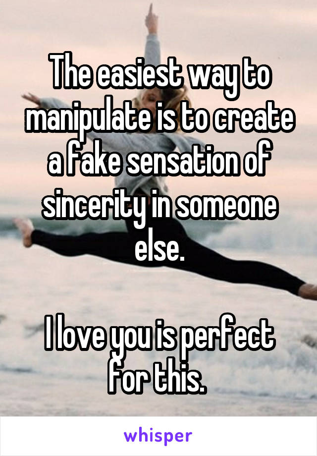 The easiest way to manipulate is to create a fake sensation of sincerity in someone else.

I love you is perfect for this. 