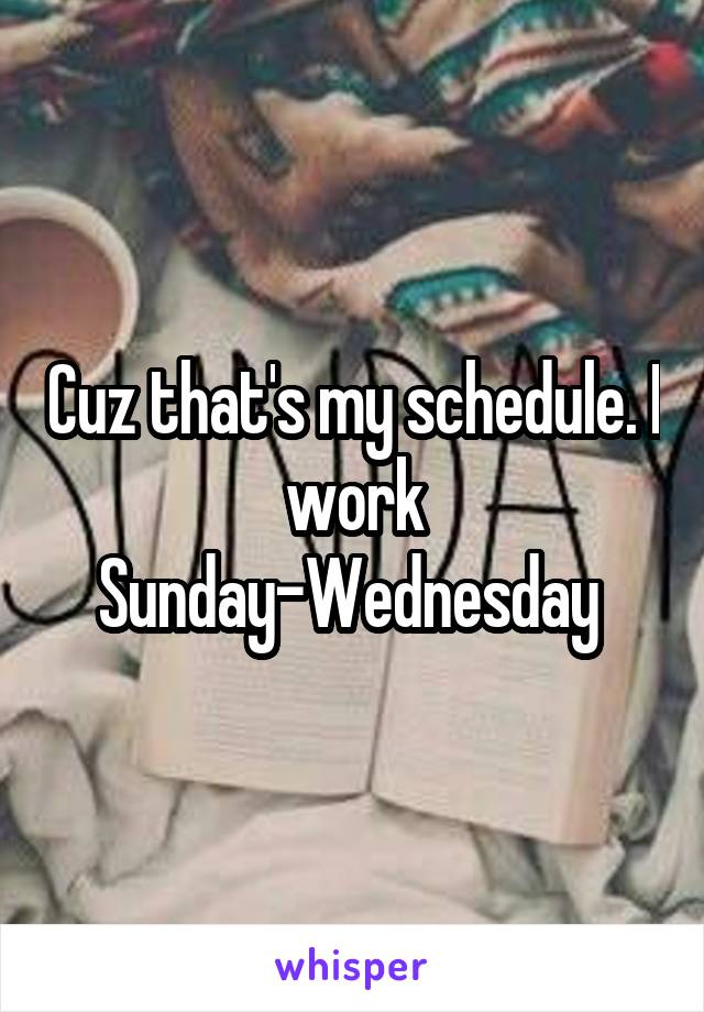 Cuz that's my schedule. I work Sunday-Wednesday 