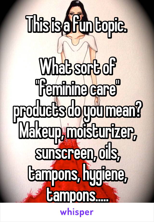 This is a fun topic. 

What sort of "feminine care" products do you mean? Makeup, moisturizer, sunscreen, oils, tampons, hygiene, tampons.....