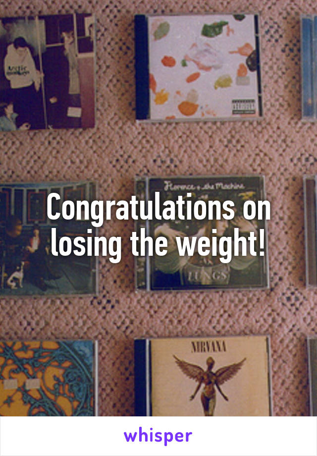 Congratulations on losing the weight!