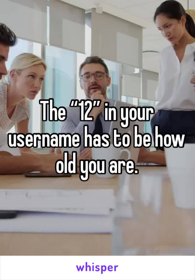 The “12” in your username has to be how old you are. 