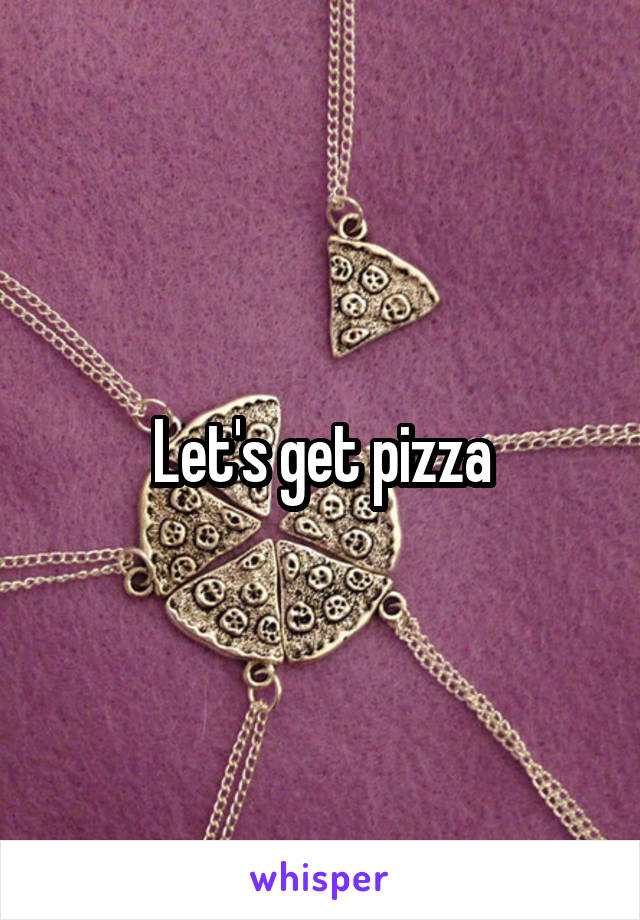 Let's get pizza